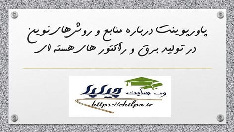 پاورپوینت درباره منابع و روش های نوين در توليد برق و راکتورهای هسته ای